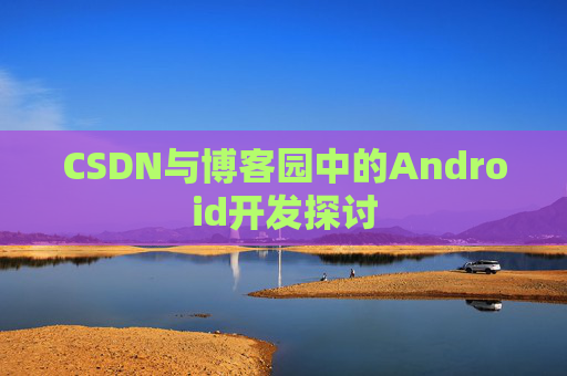 CSDN与博客园中的Android开发探讨
