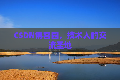 CSDN博客园,技术人的交流圣地 CSDN博客园,技术人的交流圣地